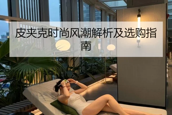 皮夹克时尚风潮解析及选购指南