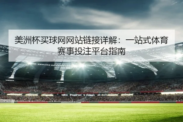 美洲杯买球网网站链接详解：一站式体育赛事投注平台指南