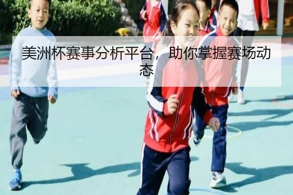 美洲杯赛事分析平台，助你掌握赛场动态