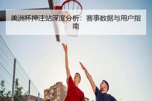 美洲杯押注站深度分析：赛事数据与用户指南