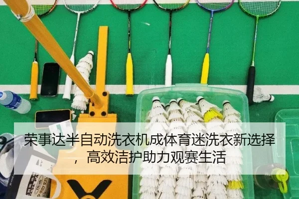 荣事达半自动洗衣机成体育迷洗衣新选择，高效洁护助力观赛生活