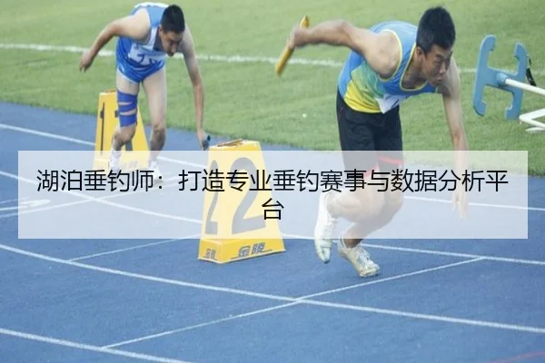 湖泊垂钓师：打造专业垂钓赛事与数据分析平台