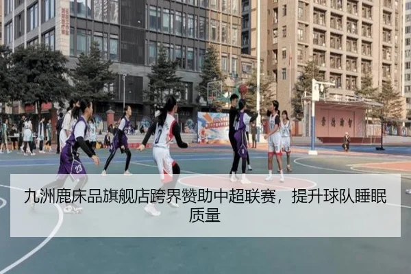 九洲鹿床品旗舰店跨界赞助中超联赛，提升球队睡眠质量