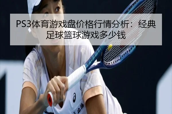PS3体育游戏盘价格行情分析：经典足球篮球游戏多少钱