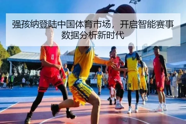 强孩纳登陆中国体育市场，开启智能赛事数据分析新时代