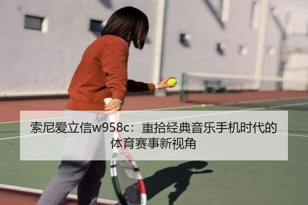 索尼爱立信w958c：重拾经典音乐手机时代的体育赛事新视角