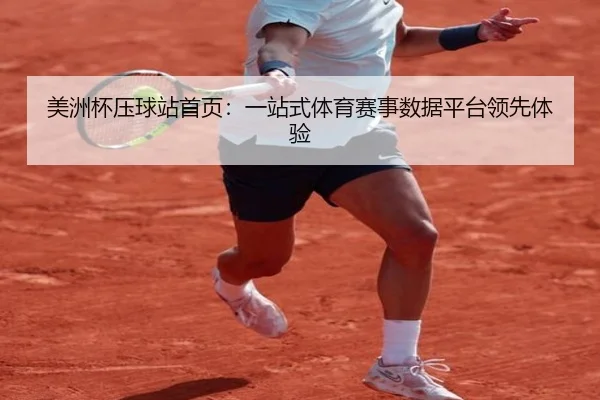 美洲杯压球站首页：一站式体育赛事数据平台领先体验
