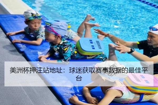 美洲杯押注站地址：球迷获取赛事数据的最佳平台